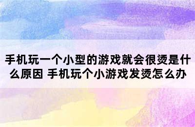 手机玩一个小型的游戏就会很烫是什么原因 手机玩个小游戏发烫怎么办